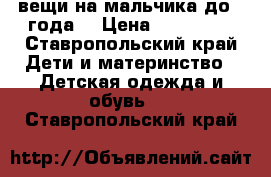 вещи на мальчика до 1 года  › Цена ­ 150-300 - Ставропольский край Дети и материнство » Детская одежда и обувь   . Ставропольский край